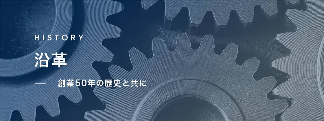 沿革 - 創業50年の歴史と共に